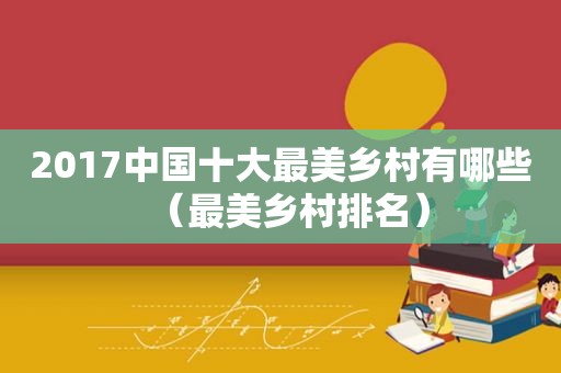 2017中国十大最美乡村有哪些（最美乡村排名）