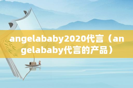 angelababy2020代言（angelababy代言的产品）