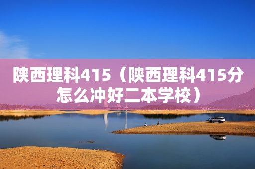 陕西理科415（陕西理科415分怎么冲好二本学校）