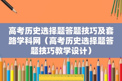 高考历史选择题答题技巧及套路学科网（高考历史选择题答题技巧教学设计）