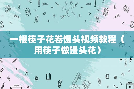 一根筷子花卷馒头视频教程（用筷子做馒头花）