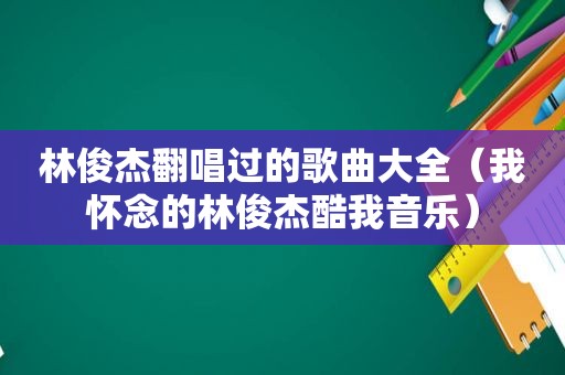 林俊杰翻唱过的歌曲大全（我怀念的林俊杰酷我音乐）