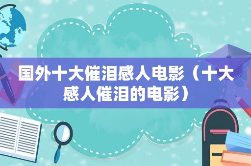 国外十大催泪感人电影（十大感人催泪的电影）