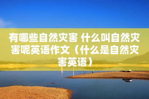 有哪些自然灾害 什么叫自然灾害呢英语作文（什么是自然灾害英语）
