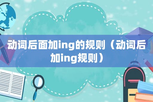 动词后面加ing的规则（动词后加ing规则）