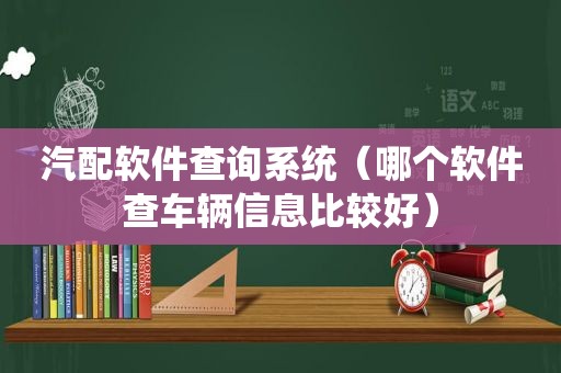 汽配软件查询系统（哪个软件查车辆信息比较好）