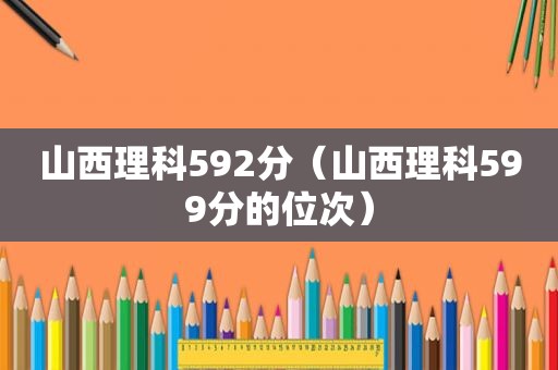 山西理科592分（山西理科599分的位次）