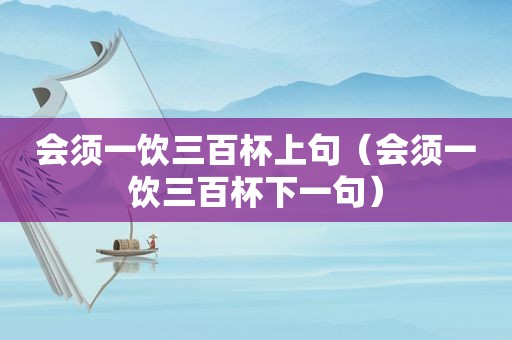 会须一饮三百杯上句（会须一饮三百杯下一句）