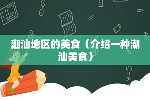 潮汕地区的美食（介绍一种潮汕美食）