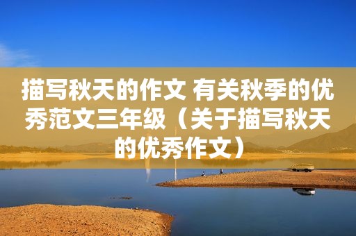 描写秋天的作文 有关秋季的优秀范文三年级（关于描写秋天的优秀作文）