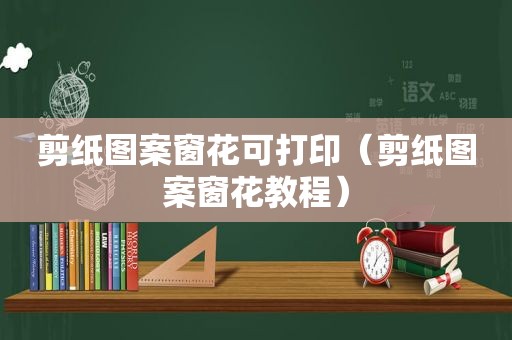 剪纸图案窗花可打印（剪纸图案窗花教程）