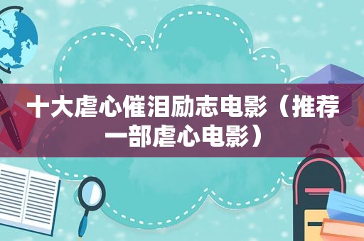 十大虐心催泪励志电影（推荐一部虐心电影）