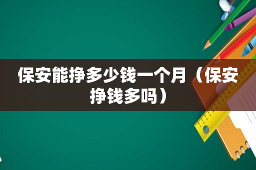 保安能挣多少钱一个月（保安挣钱多吗）