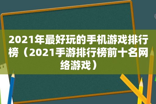 2021年最好玩的手机游戏排行榜（2021手游排行榜前十名网络游戏）