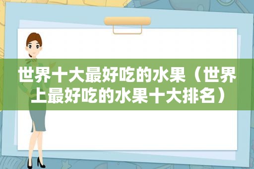 世界十大最好吃的水果（世界上最好吃的水果十大排名）