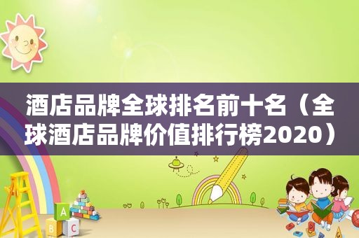 酒店品牌全球排名前十名（全球酒店品牌价值排行榜2020）