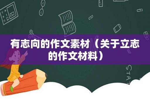 有志向的作文素材（关于立志的作文材料）