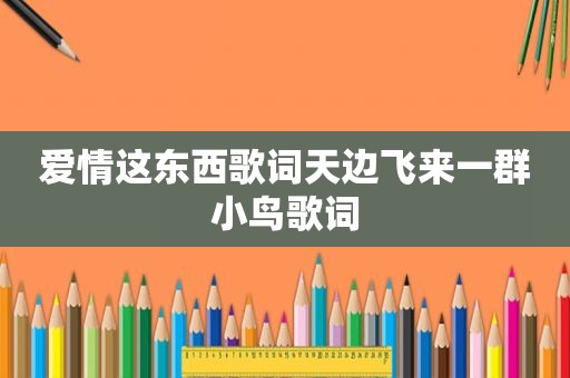 爱情这东西歌词天边飞来一群小鸟歌词