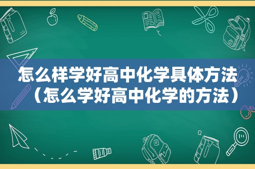 怎么样学好高中化学具体方法（怎么学好高中化学的方法）