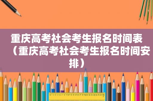 重庆高考社会考生报名时间表（重庆高考社会考生报名时间安排）