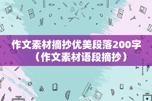 作文素材摘抄优美段落200字（作文素材语段摘抄）