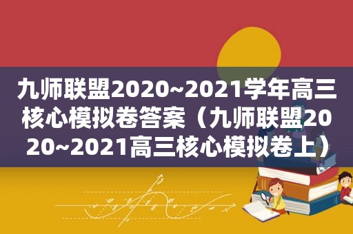 九师联盟2020~2021学年高三核心模拟卷答案（九师联盟2020~2021高三核心模拟卷上）