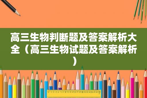 高三生物判断题及答案解析大全（高三生物试题及答案解析）