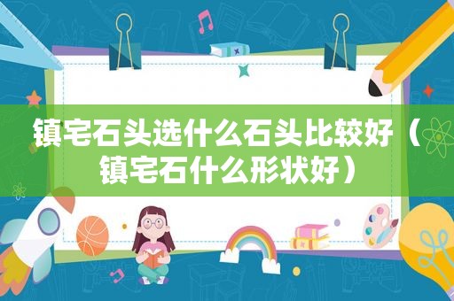 镇宅石头选什么石头比较好（镇宅石什么形状好）