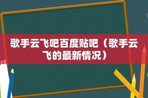 歌手云飞吧百度贴吧（歌手云飞的最新情况）