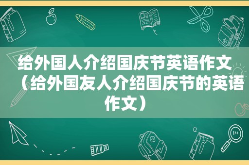 给外国人介绍国庆节英语作文（给外国友人介绍国庆节的英语作文）
