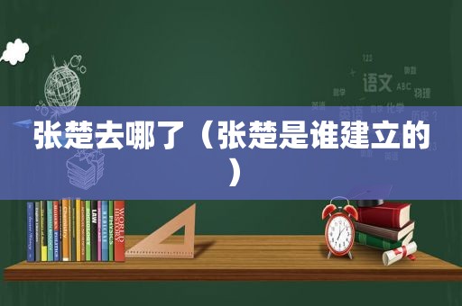 张楚去哪了（张楚是谁建立的）
