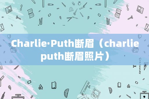 Charlie·Puth断眉（charlieputh断眉照片）