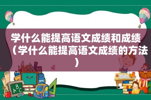 学什么能提高语文成绩和成绩（学什么能提高语文成绩的方法）