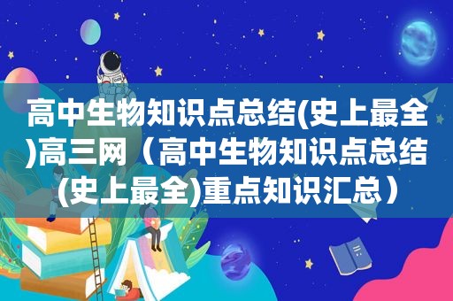 高中生物知识点总结(史上最全)高三网（高中生物知识点总结(史上最全)重点知识汇总）