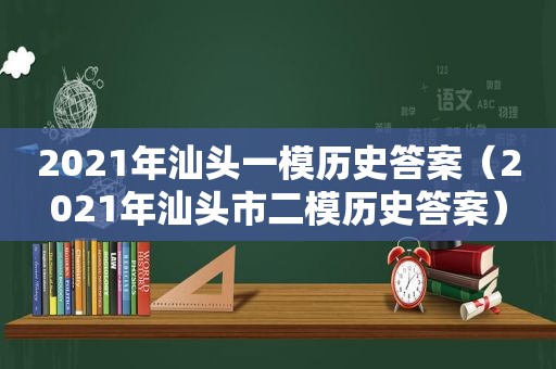 2021年汕头一模历史答案（2021年汕头市二模历史答案）
