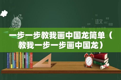 一步一步教我画中国龙简单（教我一步一步画中国龙）