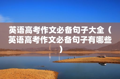 英语高考作文必备句子大全（英语高考作文必备句子有哪些）