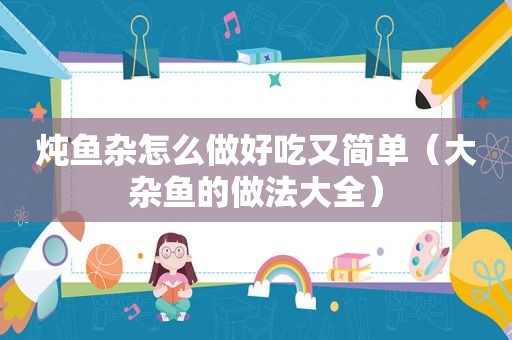 炖鱼杂怎么做好吃又简单（大杂鱼的做法大全）