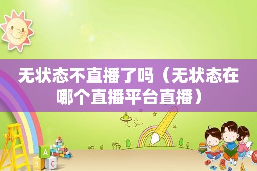 无状态不直播了吗（无状态在哪个直播平台直播）