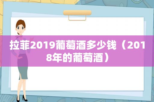 拉菲2019葡萄酒多少钱（2018年的葡萄酒）