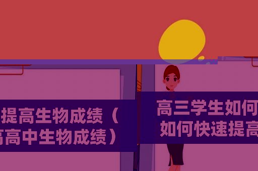 高三学生如何提高生物成绩（如何快速提高高中生物成绩）