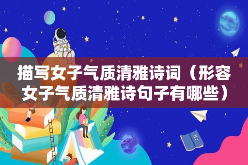 描写女子气质清雅诗词（形容女子气质清雅诗句子有哪些）