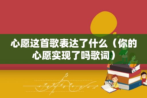 心愿这首歌表达了什么（你的心愿实现了吗歌词）