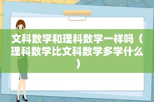 文科数学和理科数学一样吗（理科数学比文科数学多学什么）