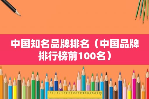 中国知名品牌排名（中国品牌排行榜前100名）