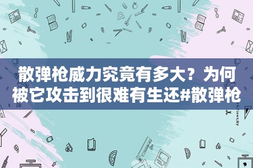 散弹枪威力究竟有多大？为何被它攻击到很难有生还#散弹枪