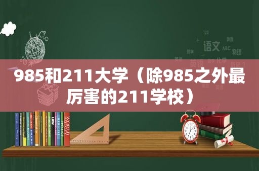 985和211大学（除985之外最厉害的211学校）