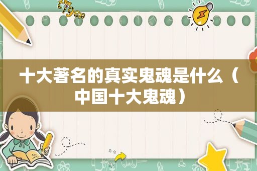 十大著名的真实鬼魂是什么（中国十大鬼魂）