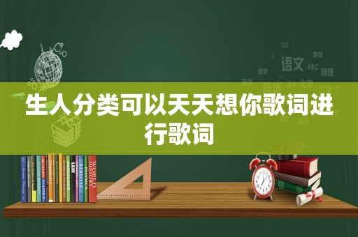 生人分类可以天天想你歌词进行歌词