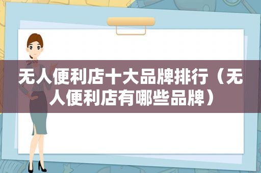 无人便利店十大品牌排行（无人便利店有哪些品牌）